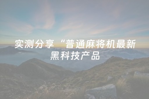 实测分享“普通麻将机最新黑科技产品（专用辅牌神器免安装）