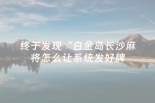 终于发现“白金岛长沙麻将怎么让系统发好牌（助赢神器通用版）
