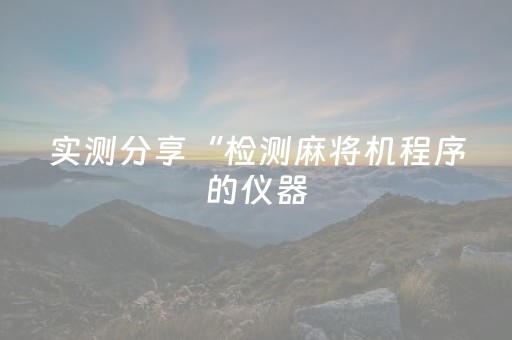 实测分享“检测麻将机程序的仪器（助赢神器通用版）
