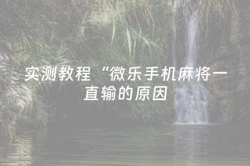 实测教程“微乐手机麻将一直输的原因（助赢神器通用版）