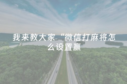 我来教大家“微信打麻将怎么设置赢（专用辅牌神器免安装）