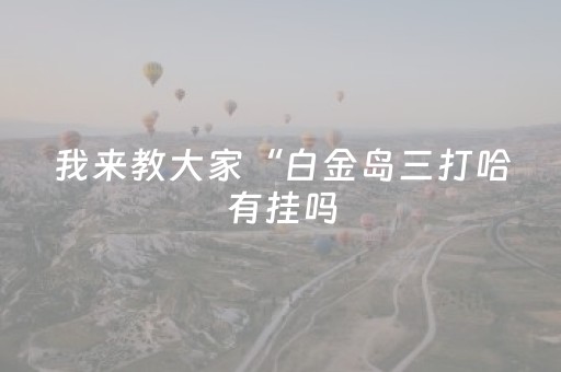 我来教大家“白金岛三打哈有挂吗（专用辅牌神器免安装）
