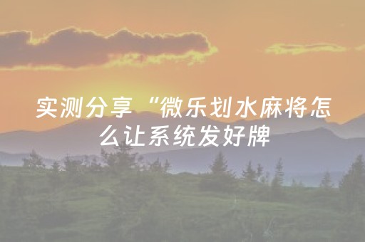 实测分享“微乐划水麻将怎么让系统发好牌（助赢神器通用版）