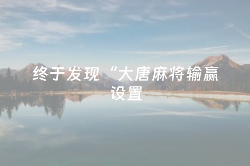 终于发现“大唐麻将输赢设置（助赢神器通用版）