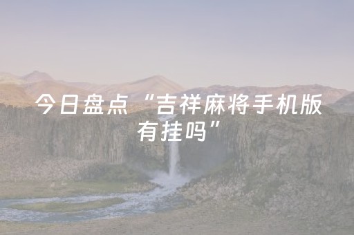今日盘点“吉祥麻将手机版有挂吗”（详细开挂教程）-哔哩哔哩