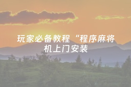 玩家必备教程“程序麻将机上门安装（助赢神器通用版）