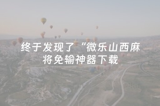 终于发现了“微乐山西麻将免输神器下载（专用辅牌神器免安装）