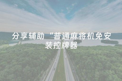 分享辅助“普通麻将机免安装控牌器（助赢神器通用版）