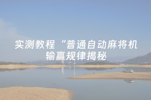 实测教程“普通自动麻将机输赢规律揭秘（助赢神器通用版）