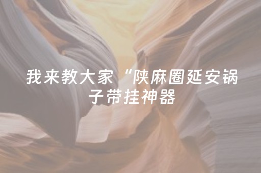 我来教大家“陕麻圈延安锅子带挂神器（专用辅牌神器免安装）