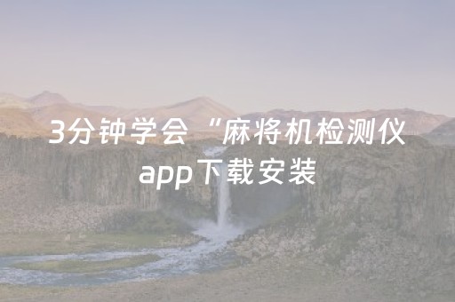 3分钟学会“麻将机检测仪app下载安装（专用辅牌神器免安装）