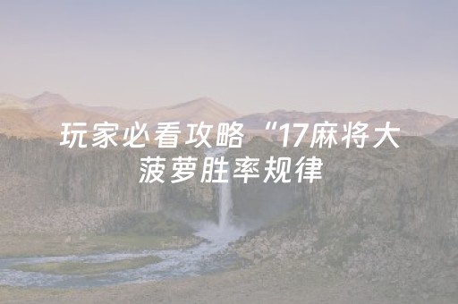 玩家必看攻略“17麻将大菠萝胜率规律（专用辅牌神器免安装）