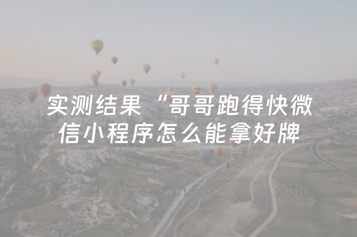 实测结果“哥哥跑得快微信小程序怎么能拿好牌（专用辅牌神器免安装）