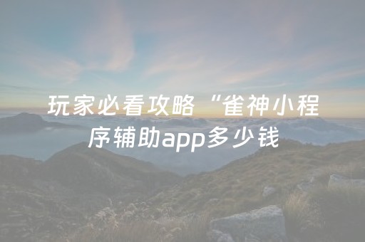 玩家必看攻略“雀神小程序辅助app多少钱（助赢神器通用版）