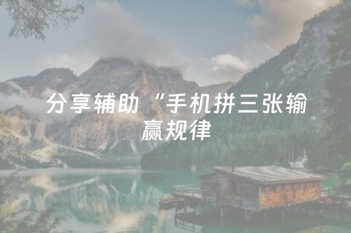 分享辅助“手机拼三张输赢规律（专用辅牌神器免安装）