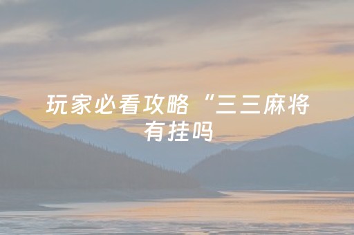 玩家必看攻略“三三麻将有挂吗（助赢神器通用版）