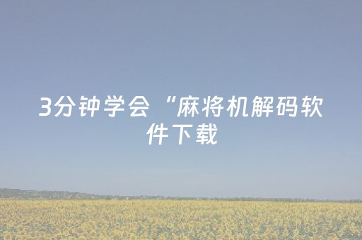 3分钟学会“麻将机解码软件下载（专用辅牌神器免安装）