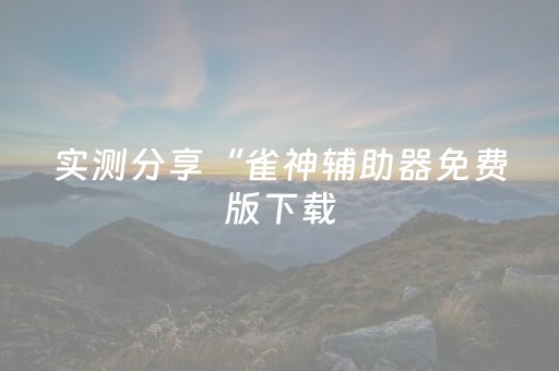 实测分享“雀神辅助器免费版下载（助赢神器通用版）