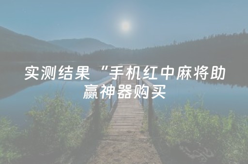 实测结果“手机红中麻将助赢神器购买（专用辅牌神器免安装）