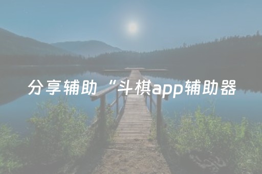 分享辅助“斗棋app辅助器（助赢神器通用版）