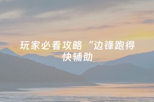 玩家必看攻略“边锋跑得快辅助（助赢神器通用版）