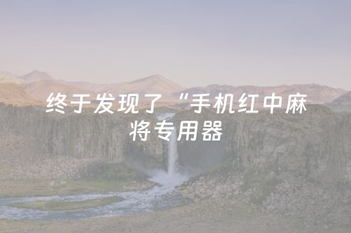 终于发现了“手机红中麻将专用器（助赢神器通用版）