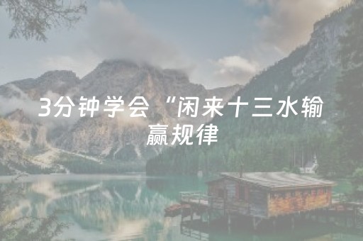 3分钟学会“闲来十三水输赢规律（助赢神器通用版）