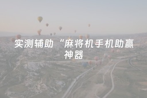 实测辅助“麻将机手机助赢神器（专用辅牌神器免安装）