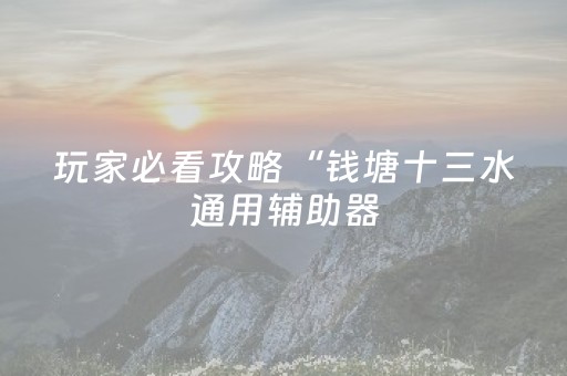 玩家必看攻略“钱塘十三水通用辅助器（专用辅牌神器免安装）