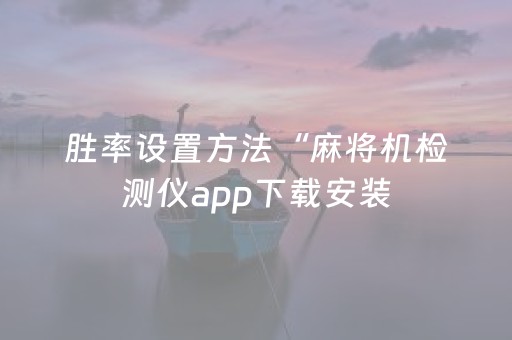 胜率设置方法“麻将机检测仪app下载安装（专用辅牌神器免安装）