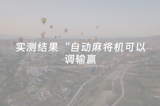 实测结果“自动麻将机可以调输赢（助赢神器通用版）