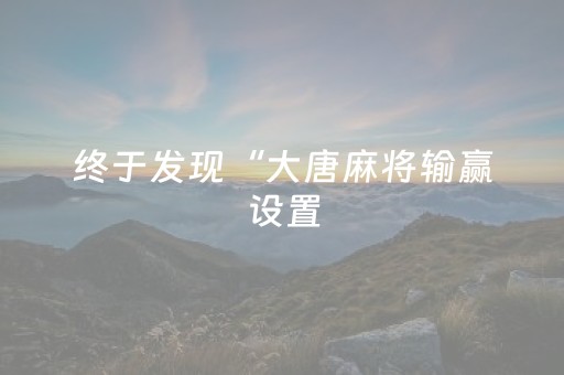 终于发现“大唐麻将输赢设置（专用辅牌神器免安装）