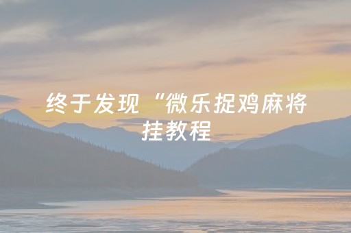 终于发现“微乐捉鸡麻将挂教程（助赢神器通用版）