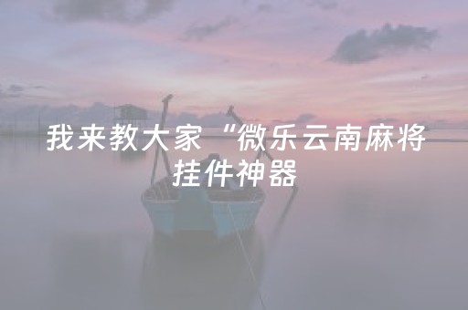 我来教大家“微乐云南麻将挂件神器（助赢神器通用版）