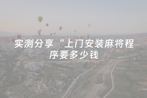 实测分享“上门安装麻将程序要多少钱（专用辅牌神器免安装）