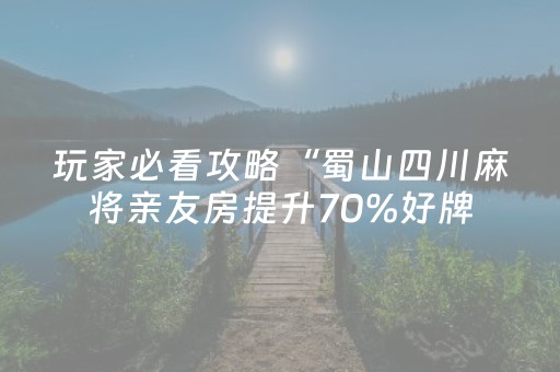 玩家必看攻略“蜀山四川麻将亲友房提升70%好牌（助赢神器通用版）