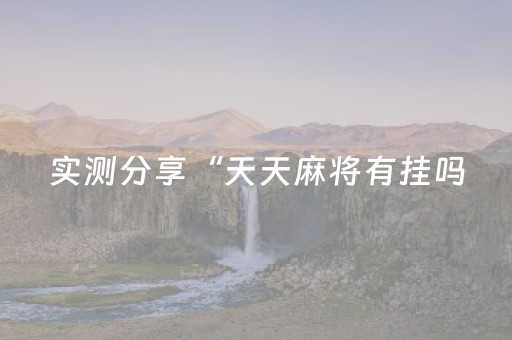 实测分享“天天麻将有挂吗（专用辅牌神器免安装）