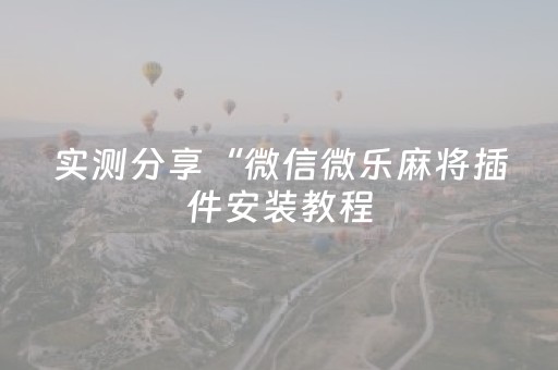 实测分享“微信微乐麻将插件安装教程（专用辅牌神器免安装）