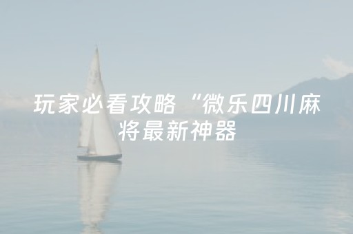 玩家必看攻略“微乐四川麻将最新神器（助赢神器通用版）