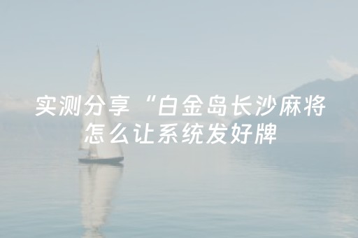 实测分享“白金岛长沙麻将怎么让系统发好牌（助赢神器通用版）