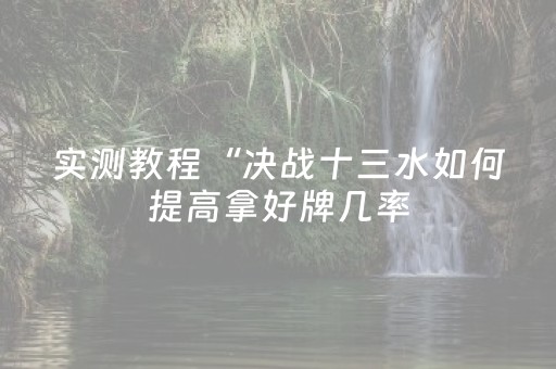 实测教程“决战十三水如何提高拿好牌几率（助赢神器通用版）