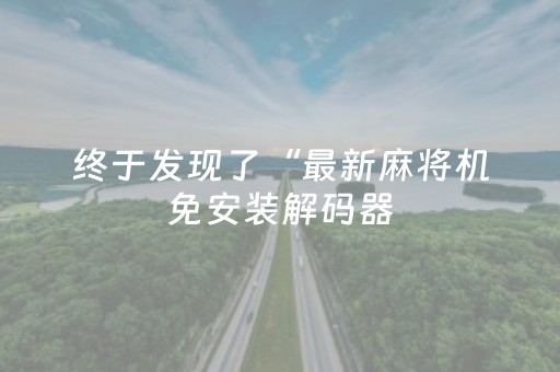 终于发现了“最新麻将机免安装解码器（专用辅牌神器免安装）