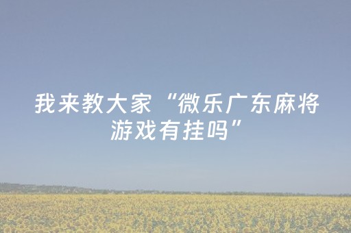 我来教大家“微乐广东麻将游戏有挂吗”（详细透视教程）-哔哩哔哩