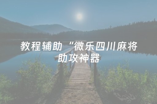 教程辅助“微乐四川麻将助攻神器（专用辅牌神器免安装）