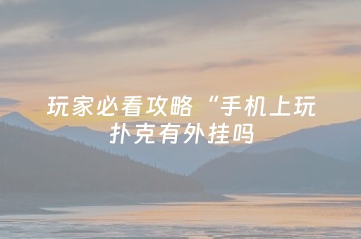 玩家必看攻略“手机上玩扑克有外挂吗（专用辅牌神器免安装）