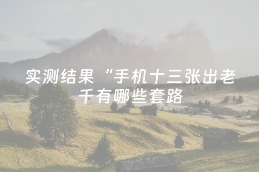 实测结果“手机十三张出老千有哪些套路（专用辅牌神器免安装）