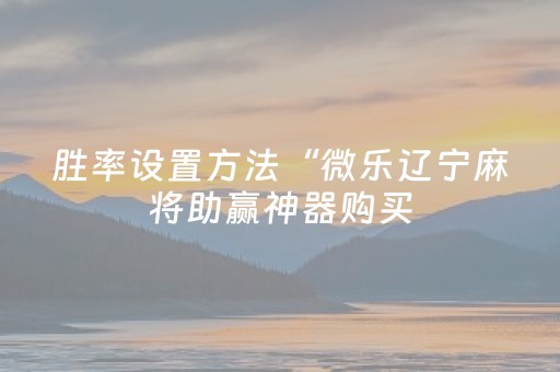 胜率设置方法“微乐辽宁麻将助赢神器购买（助赢神器通用版）