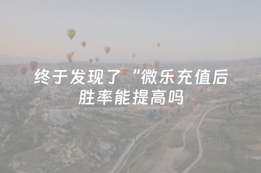 终于发现了“微乐充值后胜率能提高吗（专用辅牌神器免安装）