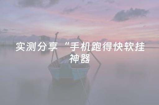实测分享“手机跑得快软挂神器（助赢神器通用版）