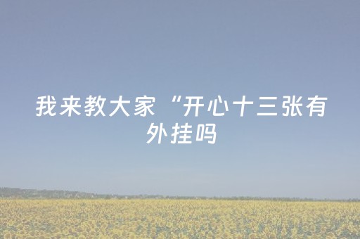 我来教大家“开心十三张有外挂吗（助赢神器通用版）